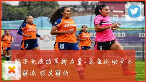 数字竞技的革新力量_乐鱼运动全方位解读 深度解析