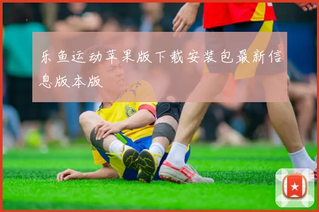 乐鱼运动苹果版下载安装包最新信息版本版