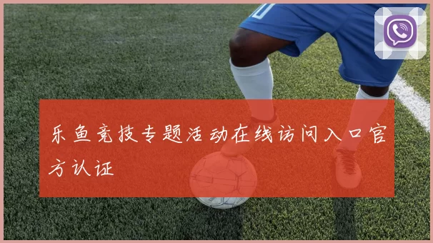 乐鱼竞技专题活动在线访问入口官方认证