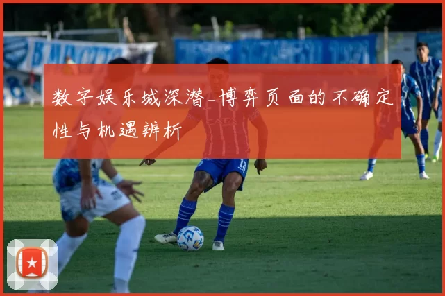 数字娱乐城深潜_博弈页面的不确定性与机遇辨析