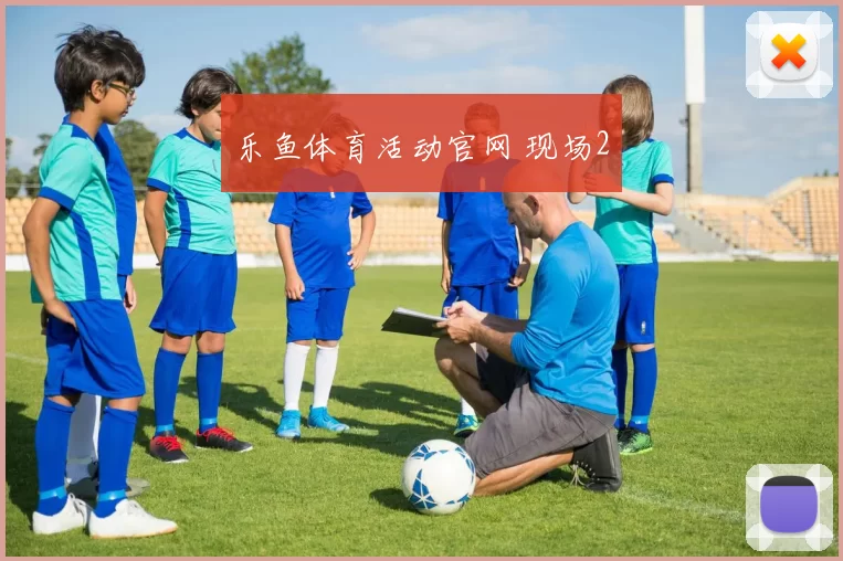 乐鱼体育活动官网 现场2