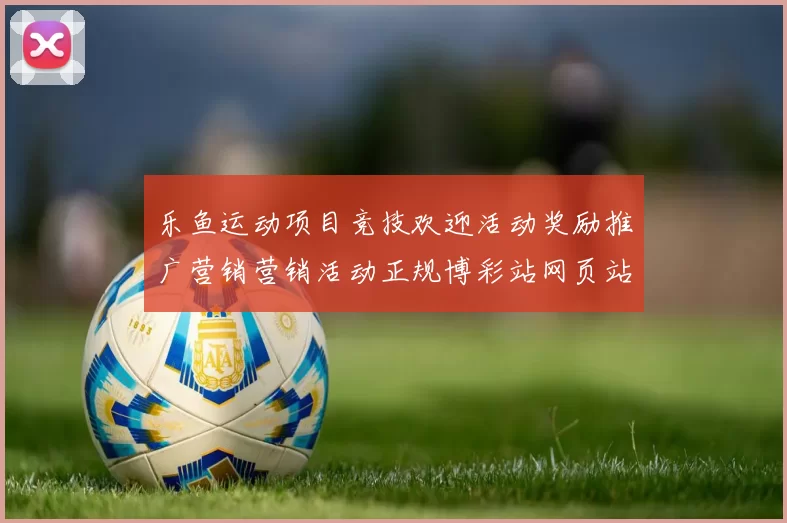 乐鱼运动项目竞技欢迎活动奖励推广营销营销活动正规博彩站网页站点加载页面站点官方站点官方网站访问入口浏览正规网站入口地址 骨牌庄闲和2