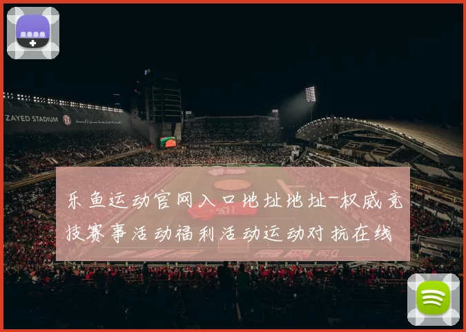 乐鱼运动官网入口地址地址-权威竞技赛事活动福利活动运动对抗在线在线现场直播娱乐场
