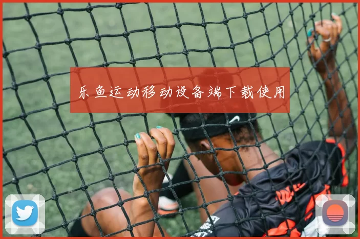乐鱼运动移动设备端下载使用
