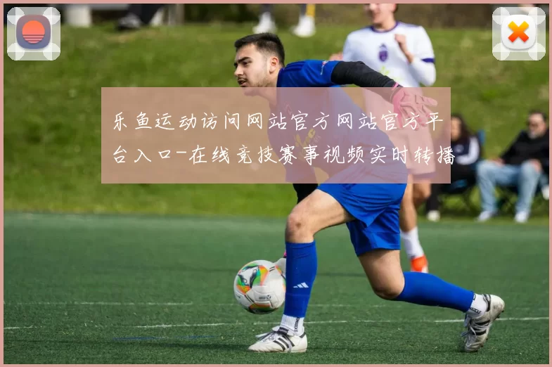 乐鱼运动访问网站官方网站官方平台入口-在线竞技赛事视频实时转播站点