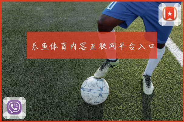 乐鱼体育内容互联网平台入口