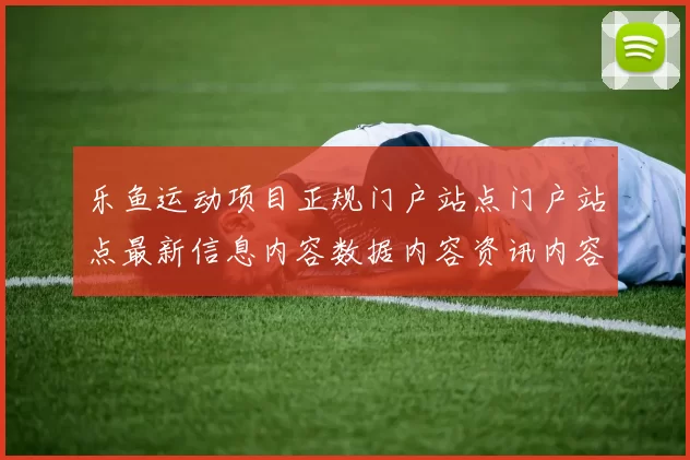 乐鱼运动项目正规门户站点门户站点最新信息内容数据内容资讯内容消息版本版本消息游戏厅门户网站门户网页地址加载站点页面内容结构门户站点平台网站正规站点官网入口地址地址