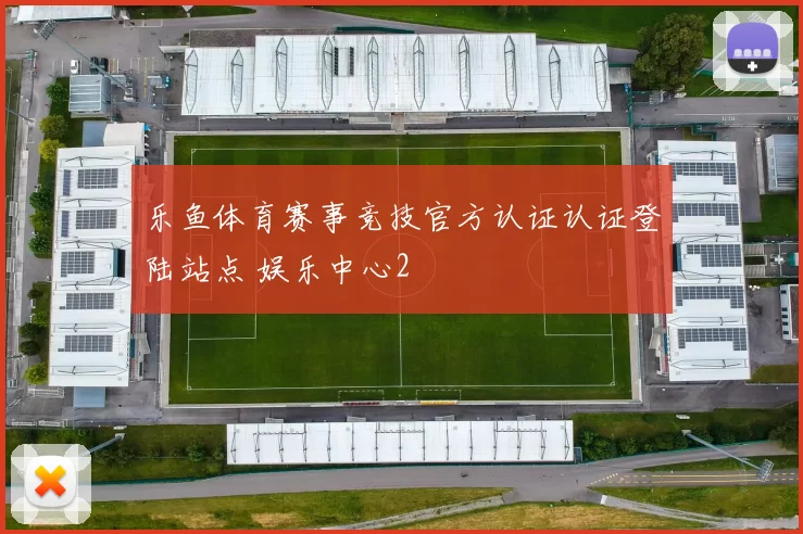 乐鱼体育赛事竞技官方认证认证登陆站点 娱乐中心2