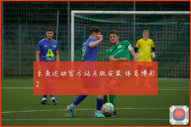 乐鱼运动官方站点版安装 体育博彩2