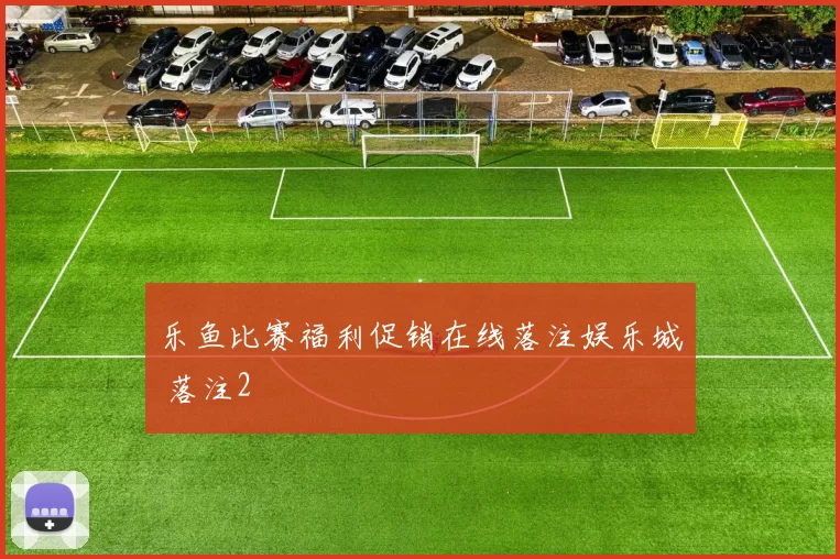 乐鱼比赛福利促销在线落注娱乐城 落注2