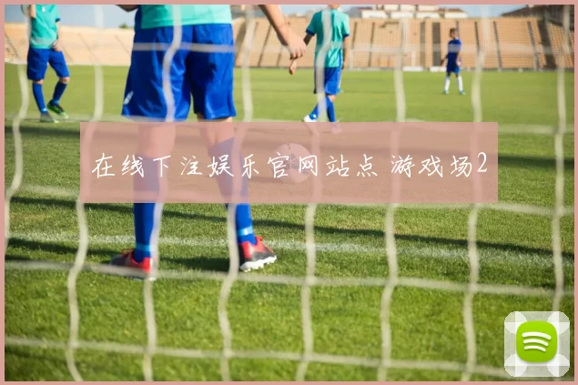 在线下注娱乐官网站点 游戏场2