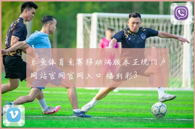 乐鱼体育竞赛移动端版本正规门户网站官网官网入口 福利彩3