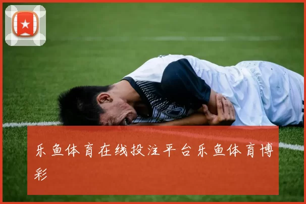 乐鱼体育在线投注平台乐鱼体育博彩