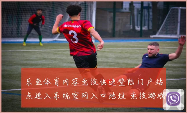 乐鱼体育内容竞技快速登陆门户站点进入系统官网入口地址 竞技游戏2