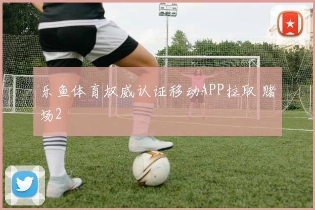 乐鱼体育权威认证移动APP拉取 赌场2