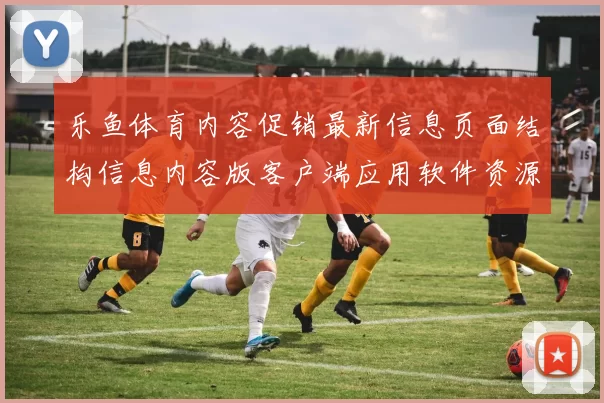 乐鱼体育内容促销最新信息页面结构信息内容版客户端应用软件资源拉取 消遣中心2