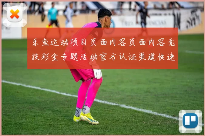 乐鱼运动项目页面内容页面内容竞技彩金专题活动官方认证渠道快速个人账户登陆浏览游戏厅平台系统官网进入官网入口地址地址