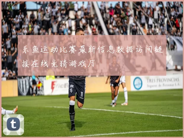 乐鱼运动比赛最新信息数据访问链接在线竞猜游戏厅