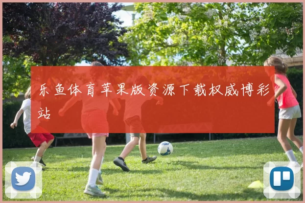 乐鱼体育苹果版资源下载权威博彩站