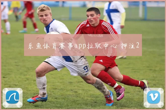 乐鱼体育赛事app拉取中心 押注2