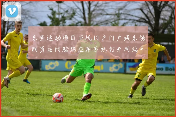 乐鱼运动项目正规门户门户娱乐场网页访问赌场应用系统打开网站平台系统正规网页正规网站入口地址地址 博弈场所2