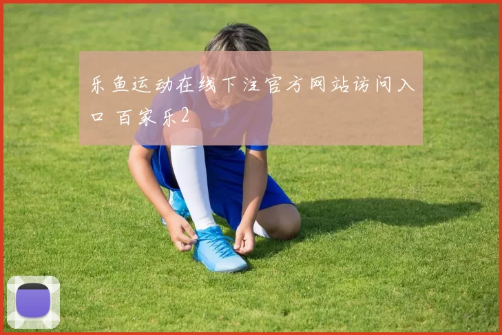乐鱼运动在线下注官方网站访问入口 百家乐2