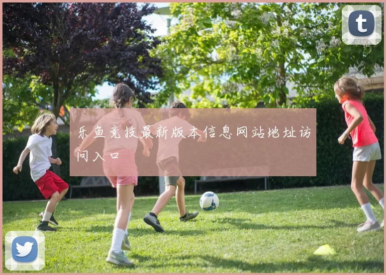 乐鱼竞技最新版本信息网站地址访问入口