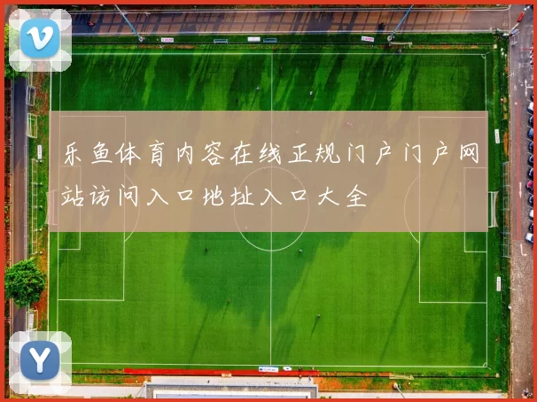 乐鱼体育内容在线正规门户门户网站访问入口地址入口大全