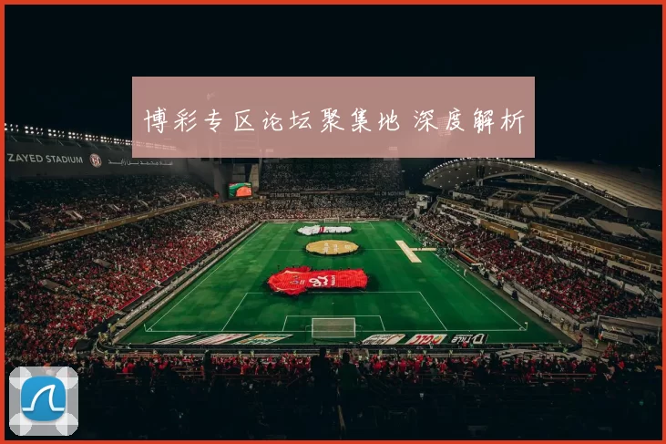 博彩专区论坛聚集地 深度解析