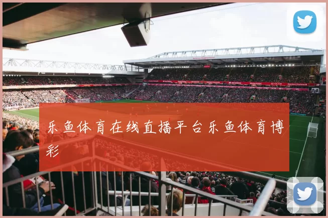 乐鱼体育在线直播平台乐鱼体育博彩