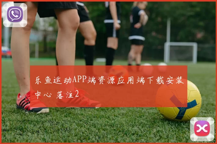 乐鱼运动APP端资源应用端下载安装中心 落注2