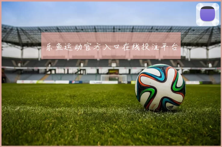 乐鱼运动官方入口在线投注平台