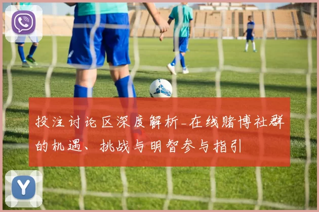 投注讨论区深度解析_在线赌博社群的机遇、挑战与明智参与指引