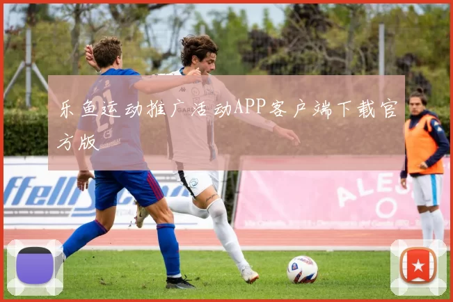 乐鱼运动推广活动APP客户端下载官方版