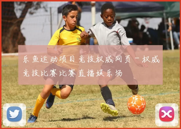 乐鱼运动项目竞技权威网页 - 权威竞技比赛比赛直播娱乐场