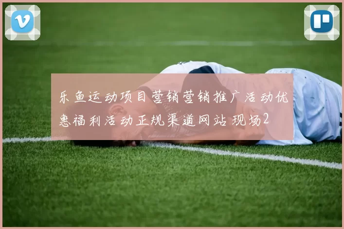 乐鱼运动项目营销营销推广活动优惠福利活动正规渠道网站 现场2