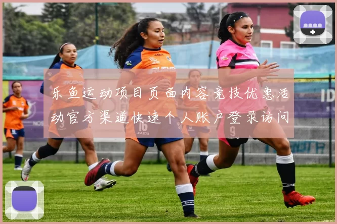乐鱼运动项目页面内容竞技优惠活动官方渠道快速个人账户登录访问平台系统官网进入入口地址地址