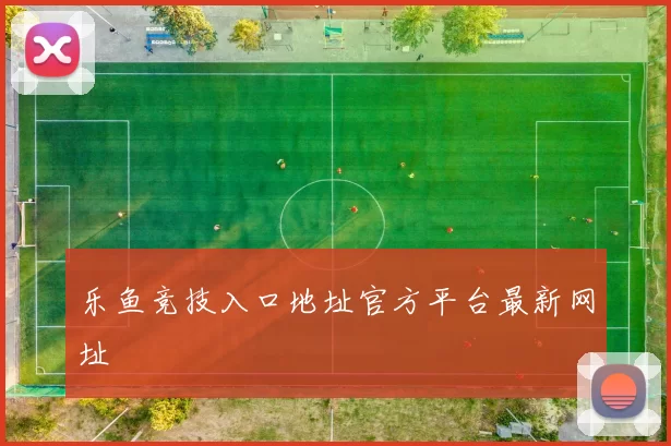 乐鱼竞技入口地址官方平台最新网址