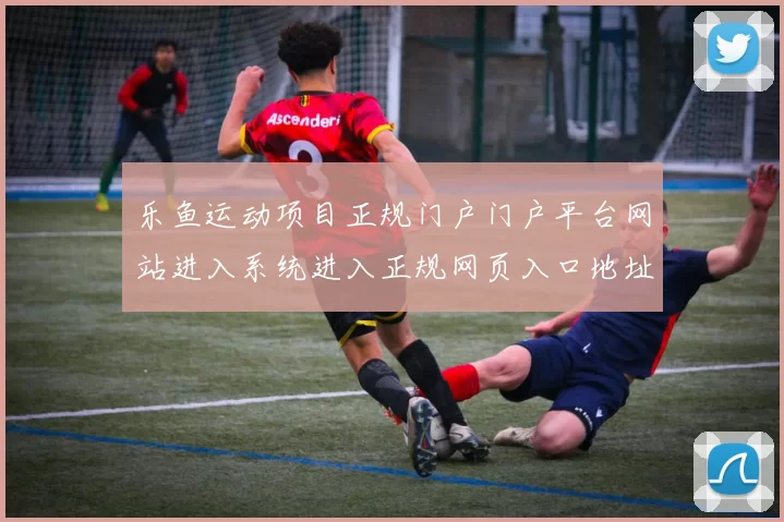 乐鱼运动项目正规门户门户平台网站进入系统进入正规网页入口地址 博弈场所2