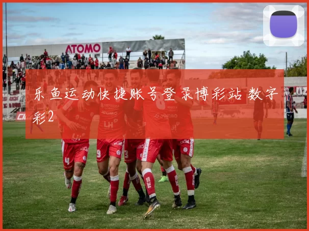 乐鱼运动快捷账号登录博彩站 数字彩2